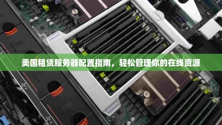 美国租赁服务器配置指南，轻松管理你的在线资源