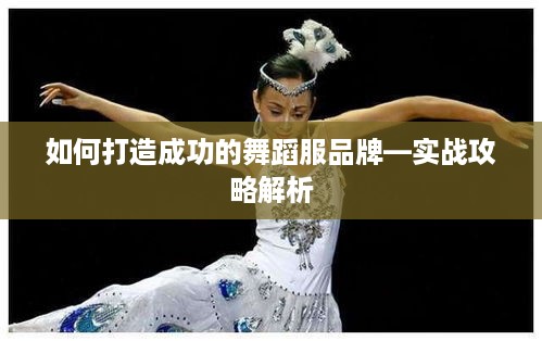 如何打造成功的舞蹈服品牌—实战攻略解析