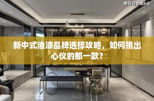 新中式油漆品牌选择攻略，如何挑出心仪的那一款？