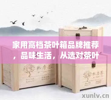 家用高档茶叶箱品牌推荐，品味生活，从选对茶叶箱开始
