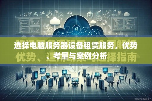选择电脑服务器设备租赁服务，优势、考量与案例分析