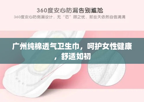 广州纯棉透气卫生巾，呵护女性健康，舒适如初