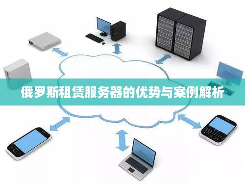 俄罗斯租赁服务器的优势与案例解析
