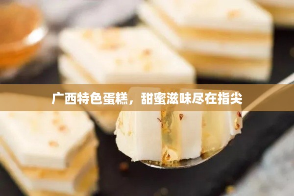 广西特色蛋糕，甜蜜滋味尽在指尖