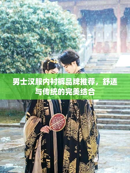 男士汉服内衬裤品牌推荐，舒适与传统的完美结合