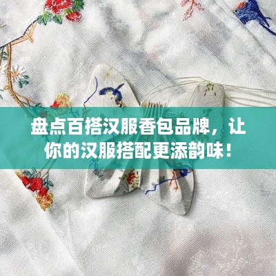 盘点百搭汉服香包品牌，让你的汉服搭配更添韵味！