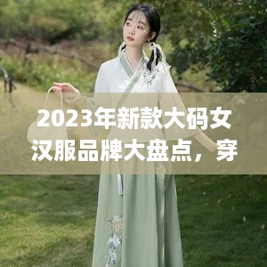 2023年新款大码女汉服品牌大盘点，穿出自信与美丽！
