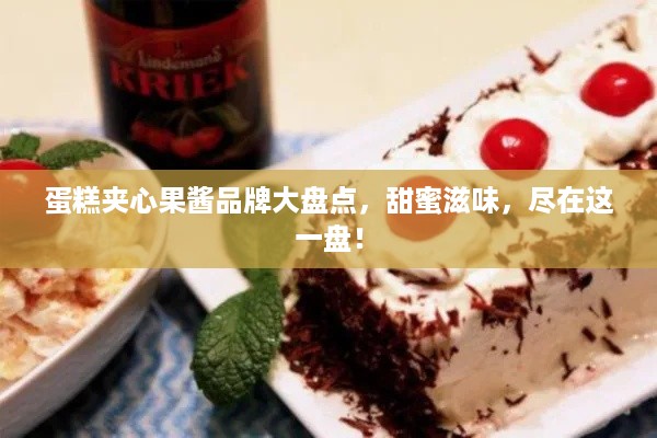 蛋糕夹心果酱品牌大盘点，甜蜜滋味，尽在这一盘！