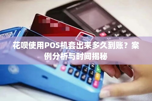 花呗使用POS机套出来多久到账？案例分析与时间揭秘