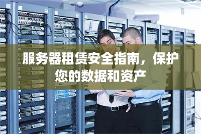 服务器租赁安全指南，保护您的数据和资产