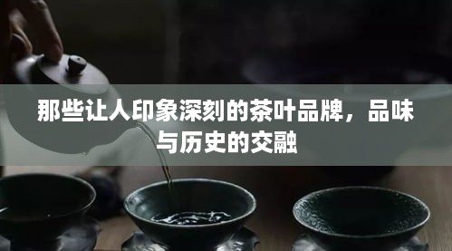 那些让人印象深刻的茶叶品牌，品味与历史的交融