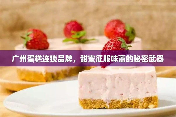 广州蛋糕连锁品牌，甜蜜征服味蕾的秘密武器