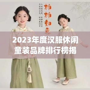 2023年度汉服休闲童装品牌排行榜揭晓，萌娃们的时尚新宠！