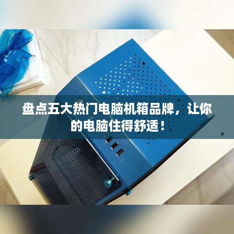 盘点五大热门电脑机箱品牌，让你的电脑住得舒适！