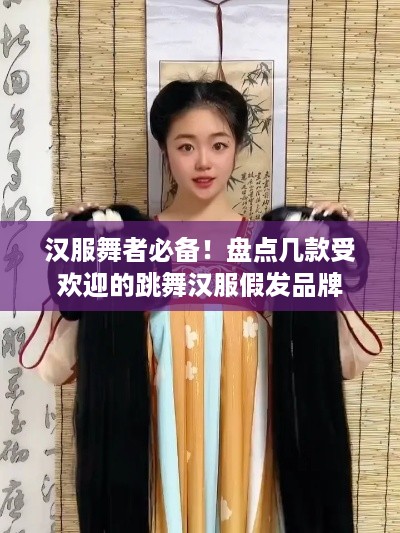 汉服舞者必备！盘点几款受欢迎的跳舞汉服假发品牌