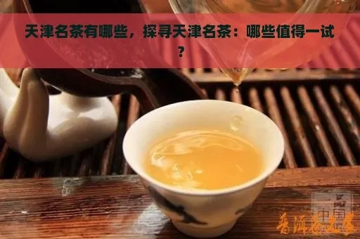 天津最老品牌茶叶盘点，历史沉淀中的茶香韵味