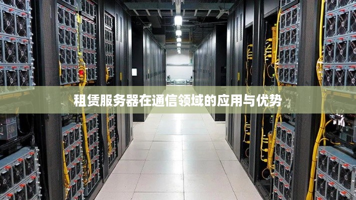 租赁服务器在通信领域的应用与优势