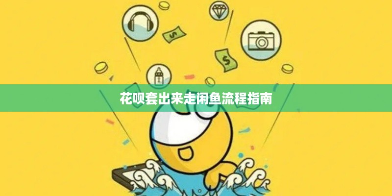 花呗套出来走闲鱼流程指南