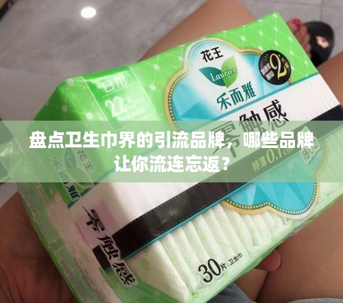 盘点卫生巾界的引流品牌，哪些品牌让你流连忘返？