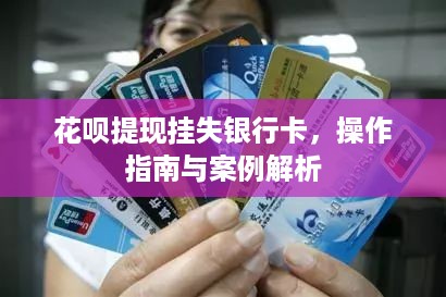 花呗提现挂失银行卡，操作指南与案例解析