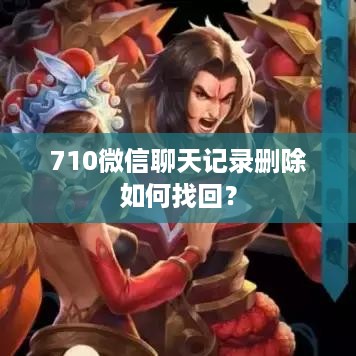 710微信聊天记录删除如何找回？