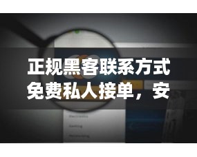 正规黑客联系方式免费私人接单，安全与便捷的连接
正规黑客联系方式揭秘