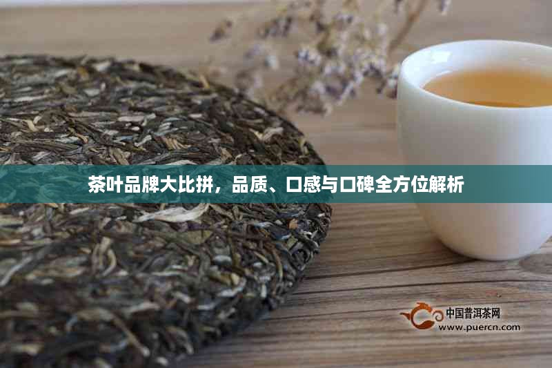 茶叶品牌大比拼，品质、口感与口碑全方位解析