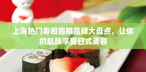 上海热门寿司面膜品牌大盘点，让你的肌肤享受日式美容