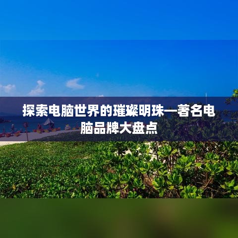 探索电脑世界的璀璨明珠—著名电脑品牌大盘点