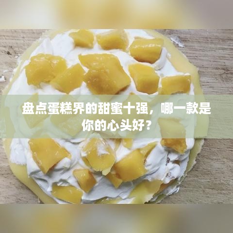 盘点蛋糕界的甜蜜十强，哪一款是你的心头好？