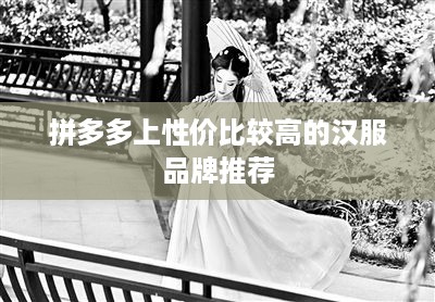 拼多多上性价比较高的汉服品牌推荐