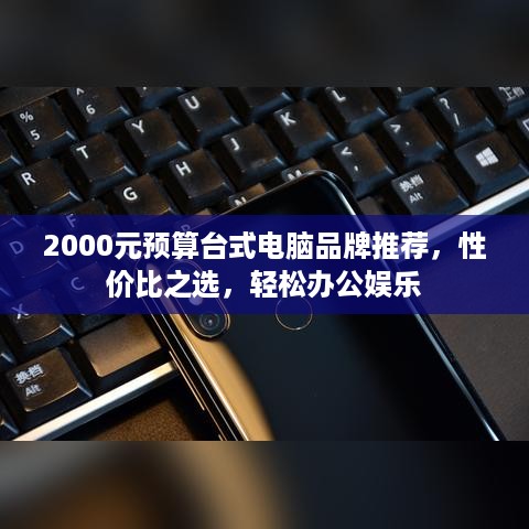 2000元预算台式电脑品牌推荐，性价比之选，轻松办公娱乐