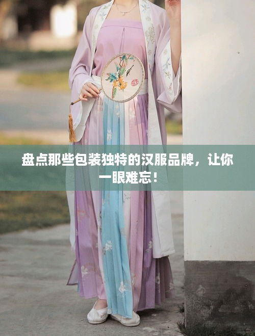 盘点那些包装独特的汉服品牌，让你一眼难忘！