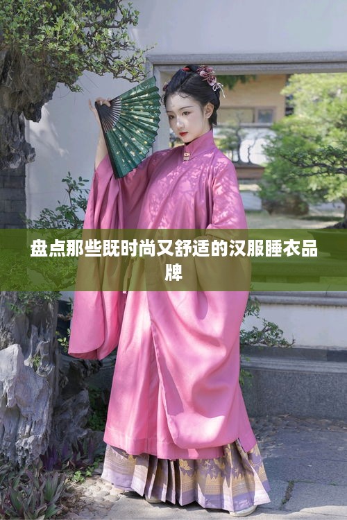 盘点那些既时尚又舒适的汉服睡衣品牌