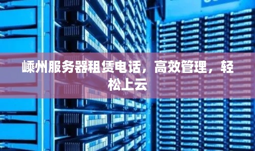 嵊州服务器租赁电话，高效管理，轻松上云