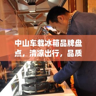 中山车载冰箱品牌盘点，清凉出行，品质生活必备！