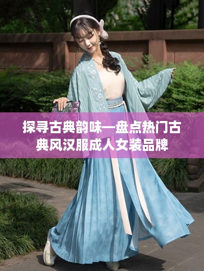 探寻古典韵味—盘点热门古典风汉服成人女装品牌