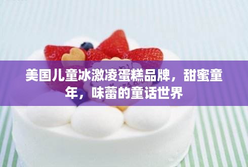 美国儿童冰激凌蛋糕品牌，甜蜜童年，味蕾的童话世界