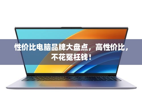 性价比电脑品牌大盘点，高性价比，不花冤枉钱！