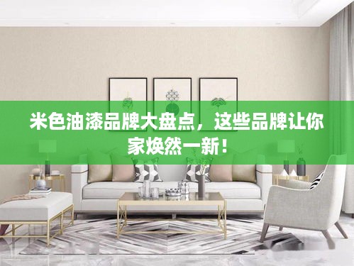 米色油漆品牌大盘点，这些品牌让你家焕然一新！