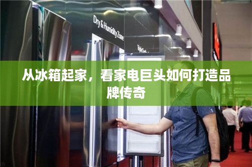 从冰箱起家，看家电巨头如何打造品牌传奇