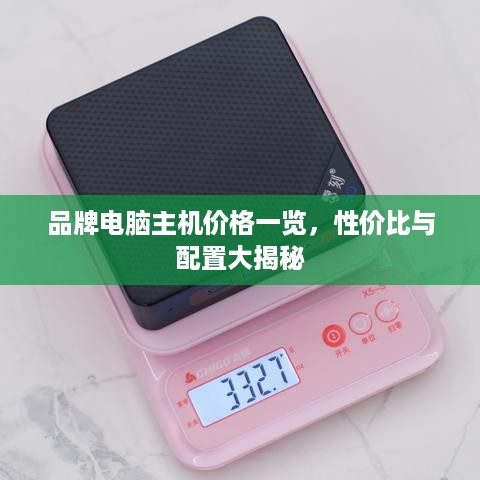 品牌电脑主机价格一览，性价比与配置大揭秘