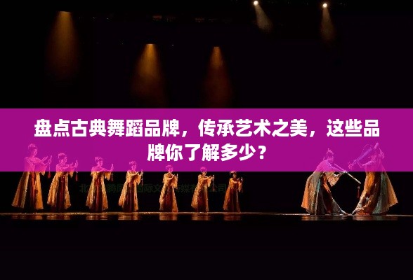 盘点古典舞蹈品牌，传承艺术之美，这些品牌你了解多少？