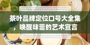 茶叶品牌定位口号大全集，唤醒味蕾的艺术宣言