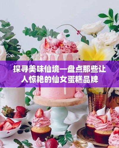探寻美味仙境—盘点那些让人惊艳的仙女蛋糕品牌