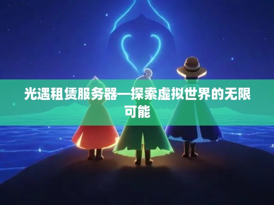 光遇租赁服务器—探索虚拟世界的无限可能