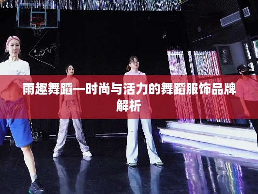 雨趣舞蹈—时尚与活力的舞蹈服饰品牌解析