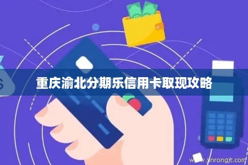 重庆渝北分期乐信用卡取现攻略