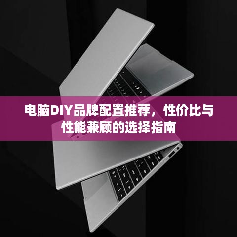电脑DIY品牌配置推荐，性价比与性能兼顾的选择指南
