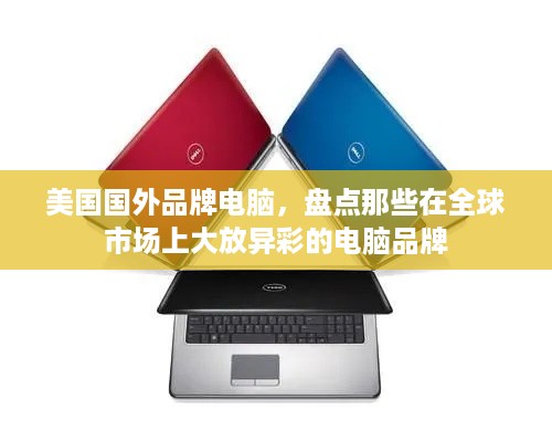 美国国外品牌电脑，盘点那些在全球市场上大放异彩的电脑品牌